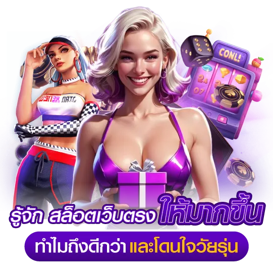 รู้จัก สล็อตเว็บตรง ให้มากขึ้น ทำไมถึงดีกว่า และโดนใจวัยรุ่น